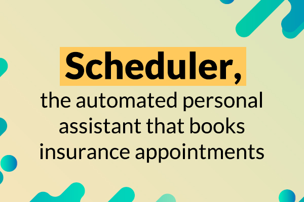 WATCH NOW: Scheduler -  The Automated Personal Assistant That Books Insurance Appointments